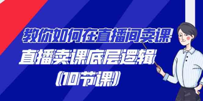 （9103期）教你如何在直播间卖课的语法，直播卖课底层逻辑（10节课）-副业项目资源网