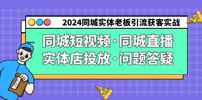 （9122期）2024同城实体老板引流获客实操同城短视频·同城直播·实体店投放·问题答疑-副业项目资源网