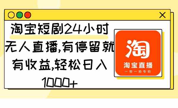 （9130期）淘宝短剧24小时无人直播，有停留就有收益,轻松日入1000+-副业项目资源网