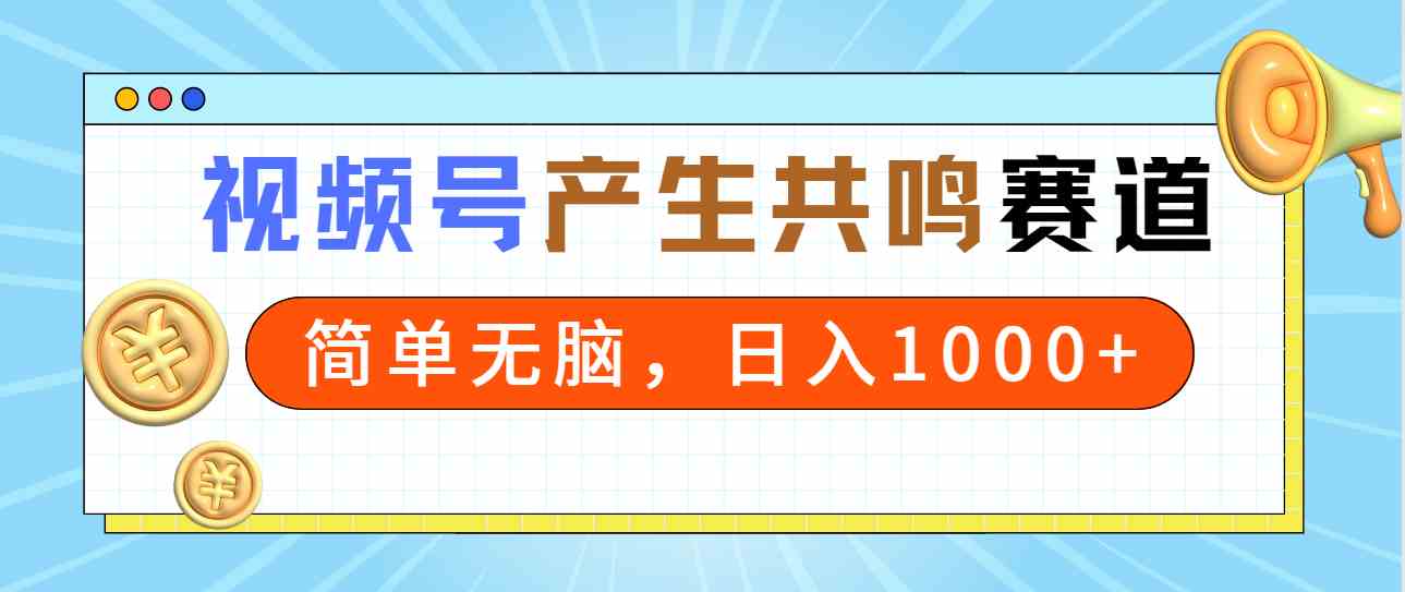 （9133期）2024年视频号，产生共鸣赛道，简单无脑，一分钟一条视频，日入1000+-副业项目资源网