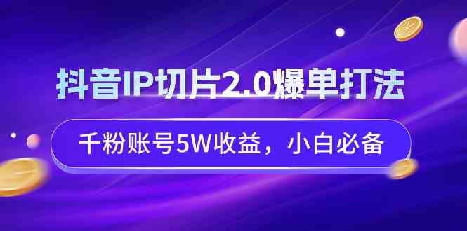 （9132期）抖音IP切片2.0爆单打法，千粉账号5W收益，小白必备-副业项目资源网