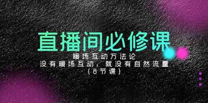 （9209期）直播间必修课：暖场互动方法论，没有暖场互动，就没有自然流量（8节课）-副业项目资源网