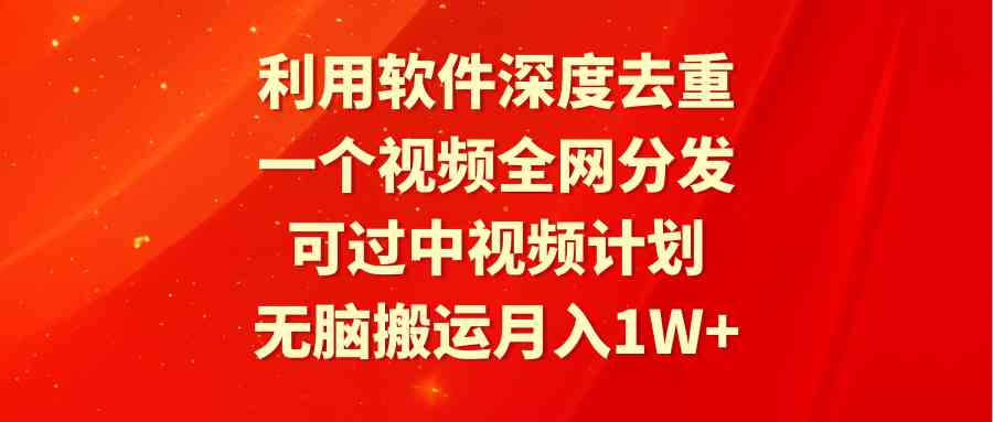 （9224期）利用软件深度去重，一个视频全网分发，可过中视频计划，无脑搬运月入1W+-副业项目资源网