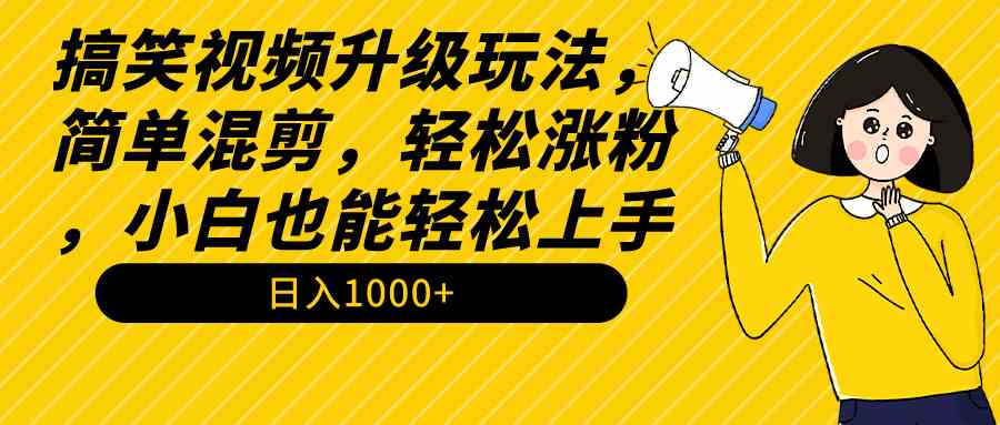 （9215期）搞笑视频升级玩法，简单混剪，轻松涨粉，小白也能上手，日入1000+教程+素材-副业项目资源网