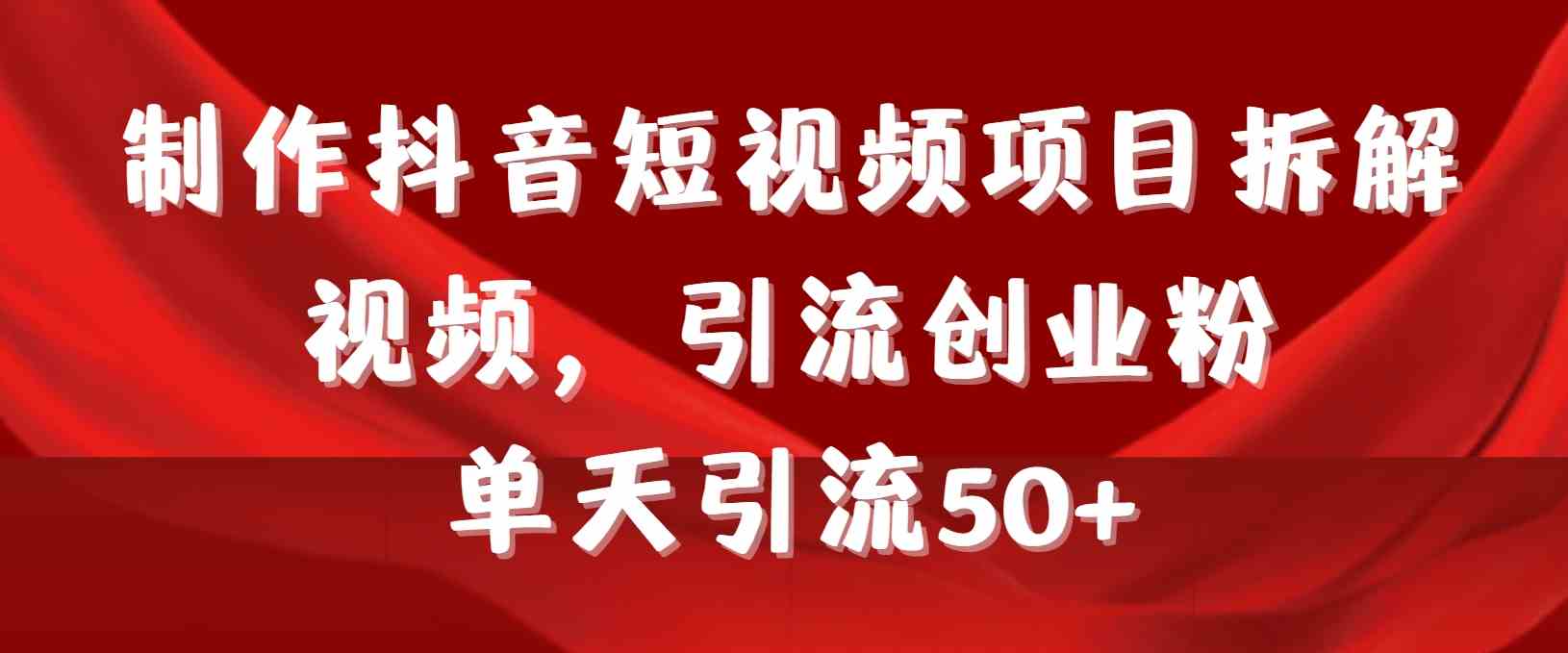 （9218期）制作抖音短视频项目拆解视频引流创业粉，一天引流50+教程+工具+素材-副业项目资源网