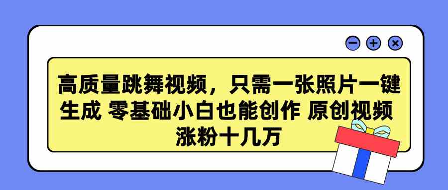 （9222期）高质量跳舞视频，只需一张照片一键生成 零基础小白也能创作 原创视频 涨…-副业项目资源网