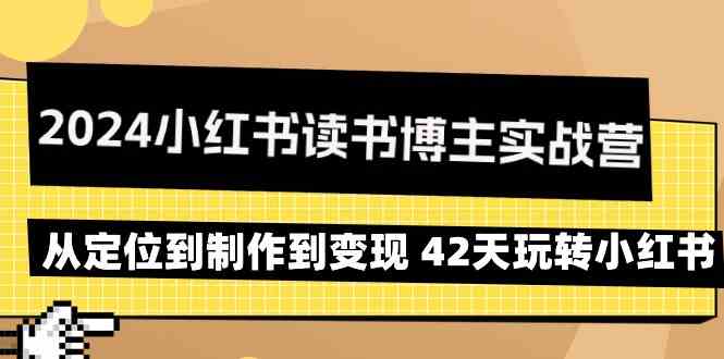 （9226期）2024小红书读书博主实战营：从定位到制作到变现 42天玩转小红书-副业项目资源网