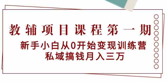 （9227期）教辅项目课程第一期：新手小白从0开始变现训练营  私域搞钱月入三万-副业项目资源网