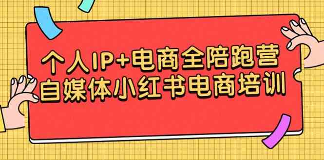 （9233期）个人IP+电商全陪跑营，自媒体小红书电商培训-副业项目资源网