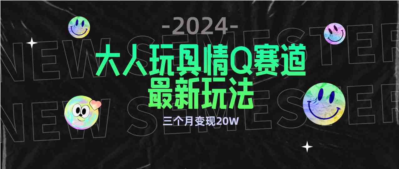 （9490期）全新大人玩具情Q赛道合规新玩法 零投入 不封号流量多渠道变现 3个月变现20W-副业项目资源网