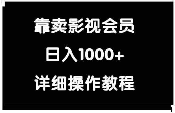 （9509期）靠卖影视会员，日入1000+-副业项目资源网