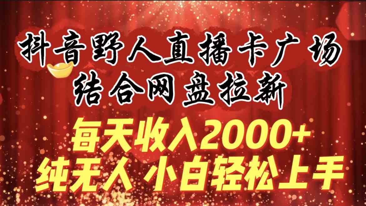 （9504期）每天收入2000+，抖音野人直播卡广场，结合网盘拉新，纯无人，小白轻松上手-副业项目资源网