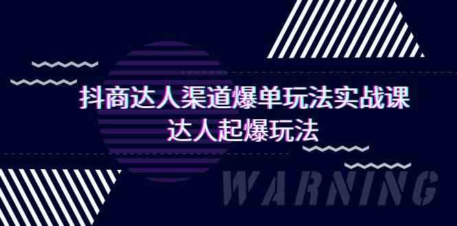 （9500期）抖商达人-渠道爆单玩法实操课，达人起爆玩法（29节课）-副业项目资源网