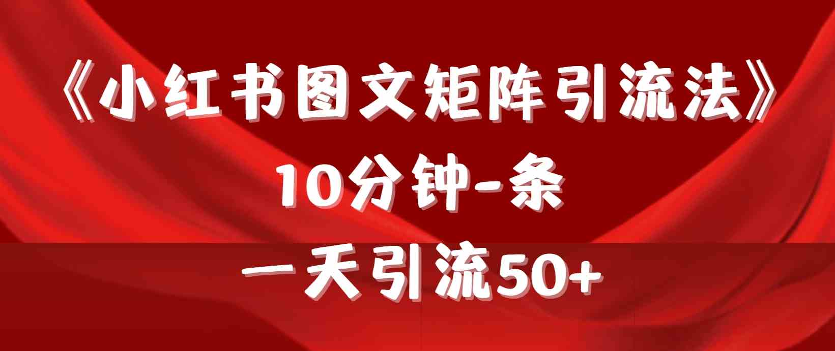 （9538期）《小红书图文矩阵引流法》 10分钟-条 ，一天引流50+-副业项目资源网