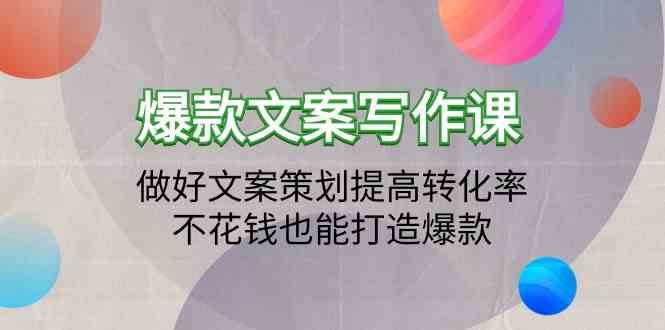 （9508期）爆款文案写作课：做好文案策划提高转化率，不花钱也能打造爆款（19节课）-副业项目资源网