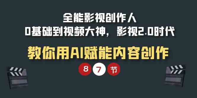 （9543期）全能-影视 创作人，0基础到视频大神，影视2.0时代，教你用AI赋能内容创作-副业项目资源网