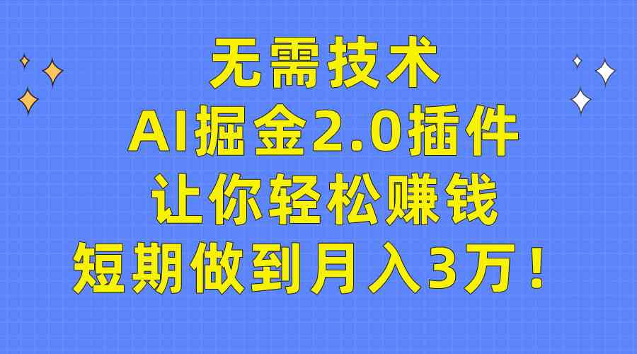 （9535期）无需技术，AI掘金2.0插件让你轻松赚钱，短期做到月入3万！-副业项目资源网