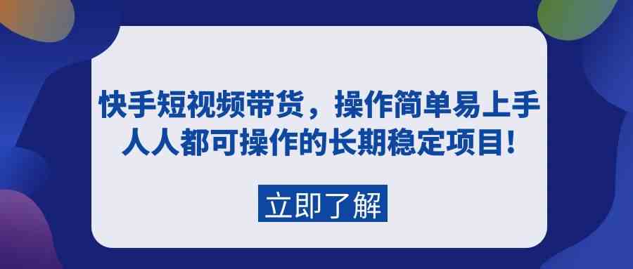 （9563期）快手短视频带货，操作简单易上手，人人都可操作的长期稳定项目!-副业项目资源网