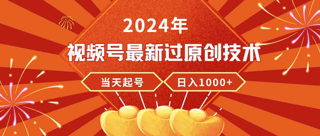 （9565期）2024年视频号最新过原创技术，当天起号，收入稳定，日入1000+-副业项目资源网