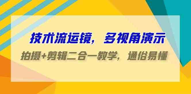 （9545期）技术流-运镜，多视角演示，拍摄+剪辑二合一教学，通俗易懂（70节课）-副业项目资源网