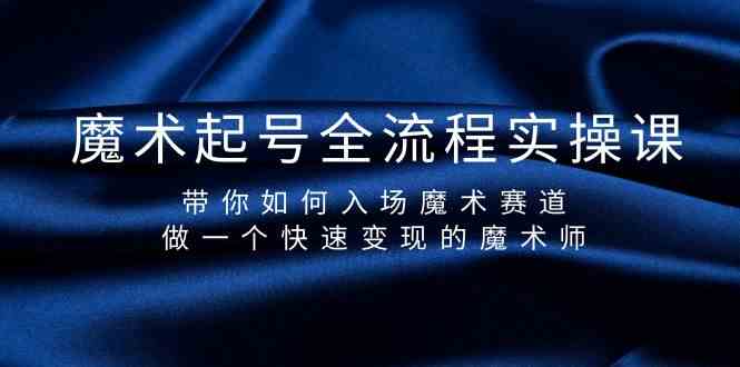 （9564期）魔术起号全流程实操课，带你如何入场魔术赛道，做一个快速变现的魔术师-副业项目资源网