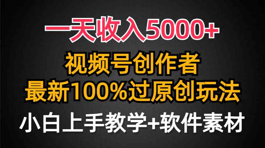 （9568期）一天收入5000+，视频号创作者，最新100%原创玩法，对新人友好，小白也可.-副业项目资源网