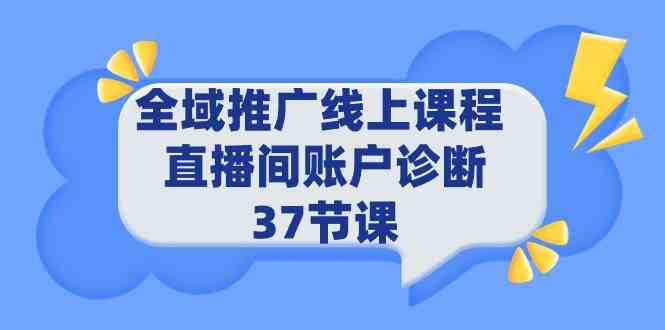 （9577期）全域推广线上课程 _ 直播间账户诊断 37节课-副业项目资源网