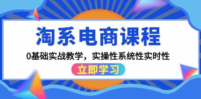 （9704期）淘系电商课程，0基础实战教学，实操性系统性实时性（15节课）-副业项目资源网