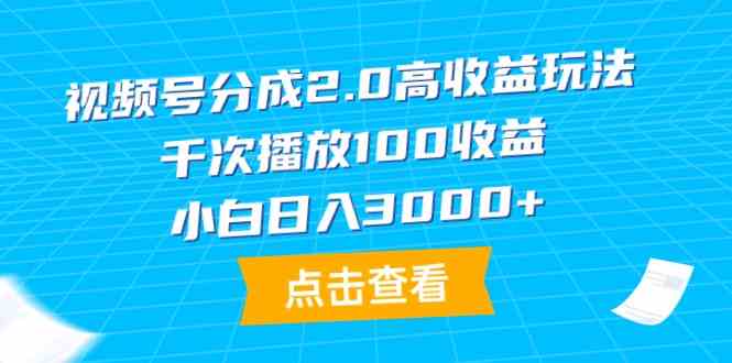 （9716期）视频号分成2.0高收益玩法，千次播放100收益，小白日入3000+-副业项目资源网