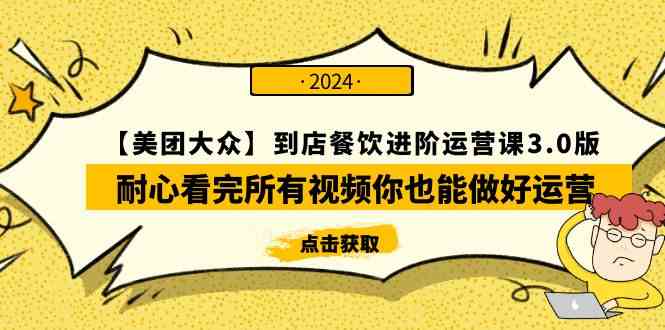 （9723期）【美团-大众】到店餐饮 进阶运营课3.0版，耐心看完所有视频你也能做好运营-副业项目资源网