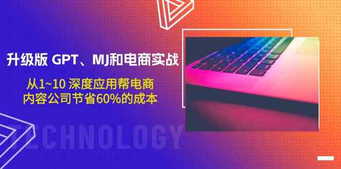 （9707期）升级版 GPT、MJ和电商实战，从1~10 深度应用帮电商、内容公司节省60%的成本-副业项目资源网