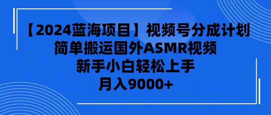 （9743期）【2024蓝海项目】视频号分成计划，无脑搬运国外ASMR视频，新手小白轻松…-副业项目资源网