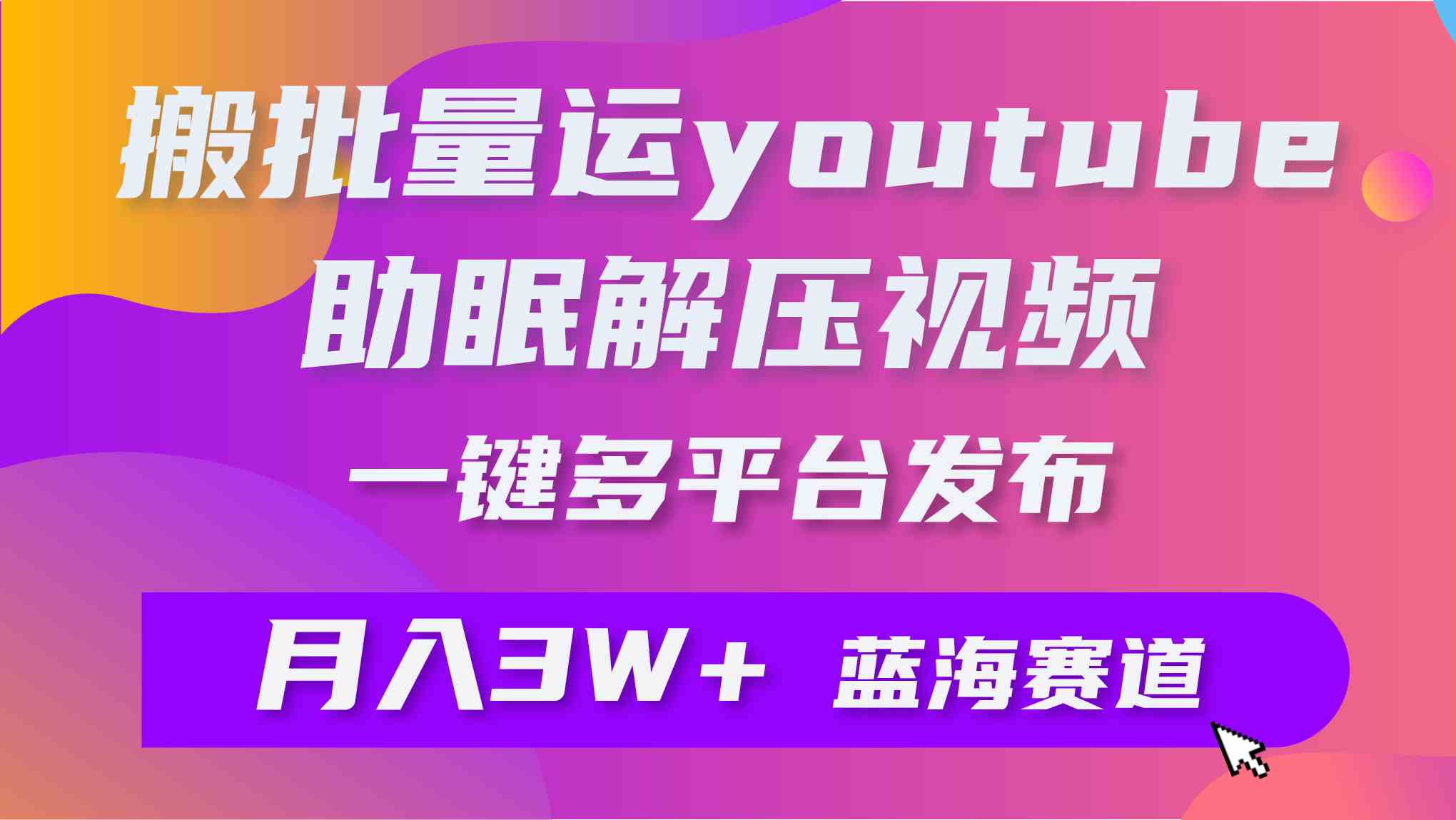 （9727期）批量搬运YouTube解压助眠视频 一键多平台发布 月入2W+-副业项目资源网