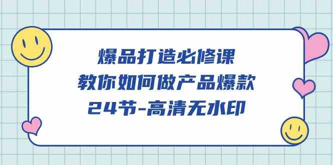 （9739期）爆品 打造必修课，教你如何-做产品爆款（24节-高清无水印）-副业项目资源网