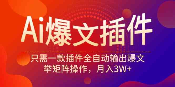 （9725期）Ai爆文插件，只需一款插件全自动输出爆文，举矩阵操作，月入3W+-副业项目资源网