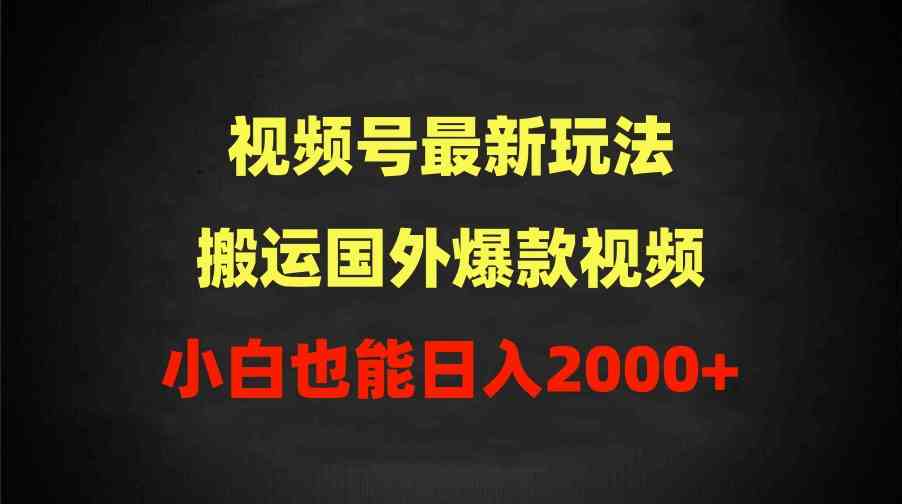 （9796期）2024视频号最新玩法，搬运国外爆款视频，100%过原创，小白也能日入2000+-副业项目资源网