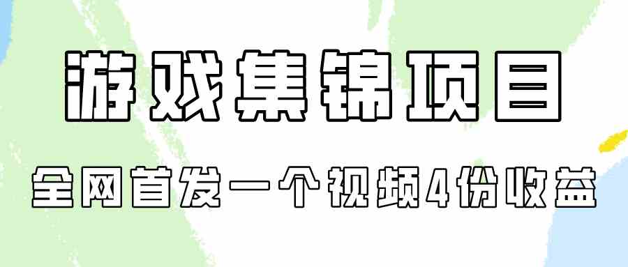 （9775期）游戏集锦项目拆解，全网首发一个视频变现四份收益-副业项目资源网