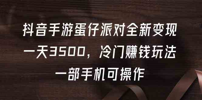 （9823期）抖音手游蛋仔派对全新变现，一天3500，冷门赚钱玩法，一部手机可操作-副业项目资源网