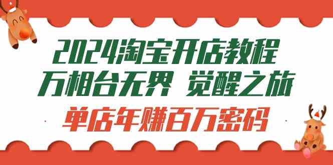 （9799期）2024淘宝开店教程-万相台无界 觉醒-之旅：单店年赚百万密码（99节视频课）-副业项目资源网