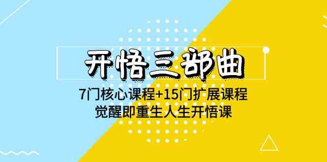 （9814期）开悟 三部曲 7门核心课程+15门扩展课程，觉醒即重生人生开悟课(高清无水印)-副业项目资源网