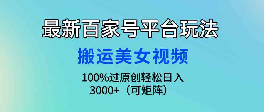 （9852期）最新百家号平台玩法，搬运美女视频100%过原创大揭秘，轻松日入3000+（可…-副业项目资源网