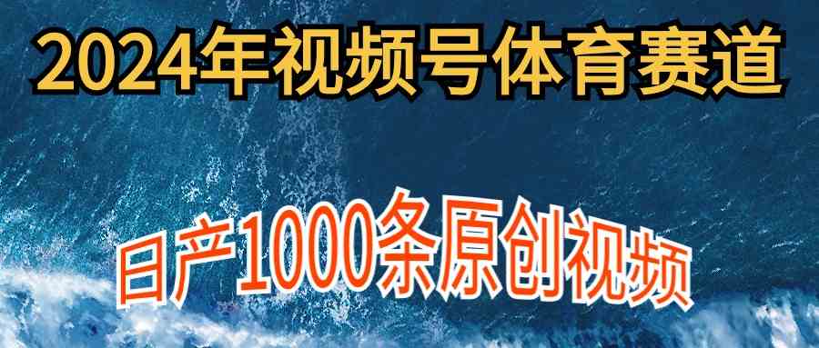 （9810期）2024年体育赛道视频号，新手轻松操作， 日产1000条原创视频,多账号多撸分成-副业项目资源网