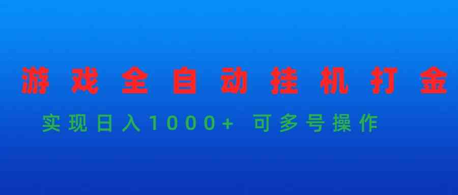 （9828期）游戏全自动挂机打金项目，实现日入1000+ 可多号操作-副业项目资源网