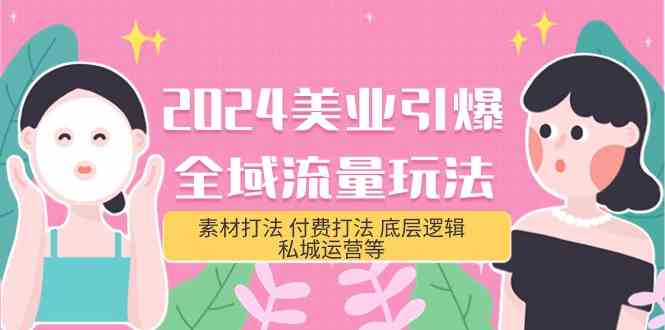 （9867期）2024美业-引爆全域流量玩法，素材打法 付费打法 底层逻辑 私城运营等(31节)-副业项目资源网