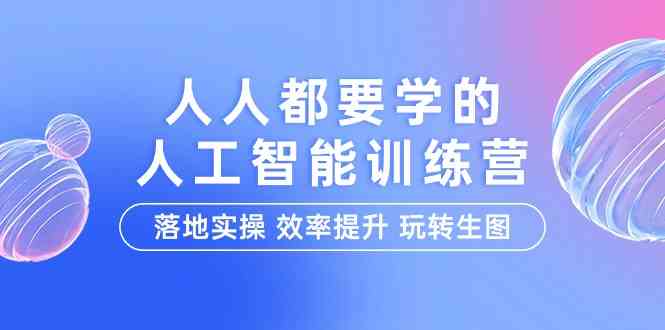 （9872期）人人都要学的-人工智能特训营，落地实操 效率提升 玩转生图（22节课）-副业项目资源网