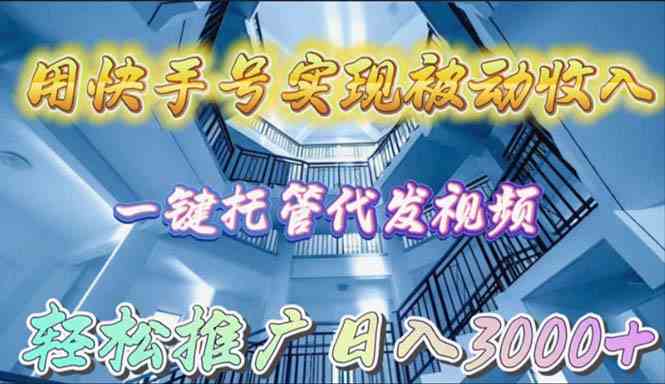 （9860期）用快手号实现被动收入，一键托管代发视频，轻松推广日入3000+-副业项目资源网