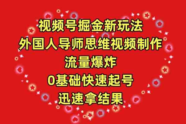 （9877期）视频号掘金新玩法，外国人导师思维视频制作，流量爆炸，0其础快速起号，…-副业项目资源网