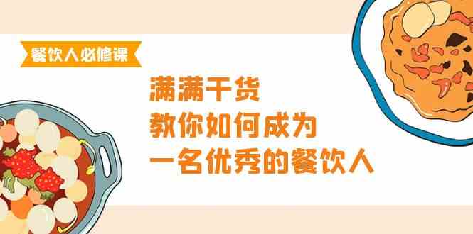 （9884期）餐饮人必修课，满满干货，教你如何成为一名优秀的餐饮人（47节课）-副业项目资源网