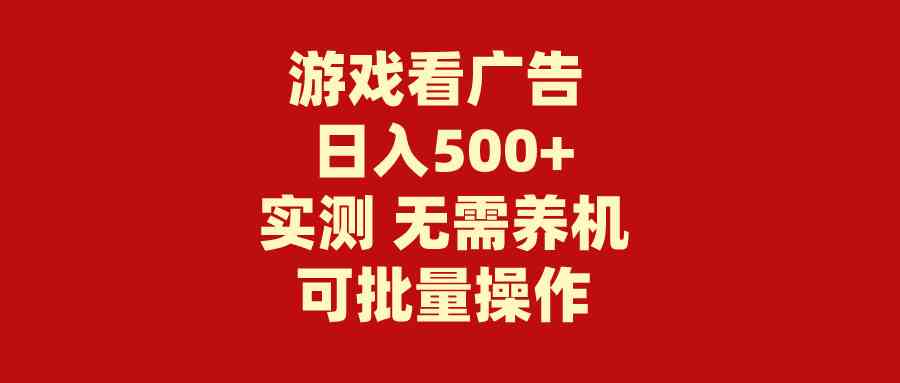 （9904期）游戏看广告 无需养机 操作简单 没有成本 日入500+-副业项目资源网