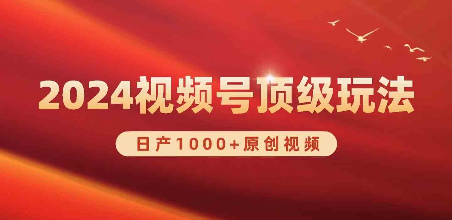 （9905期）2024视频号新赛道，日产1000+原创视频，轻松实现日入3000+-副业项目资源网